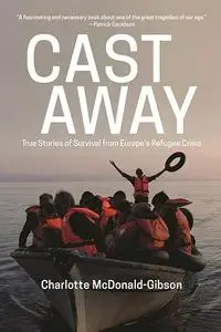 Cast Away: True Stories of Survival from Europe s Refugee Crisis