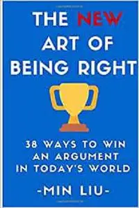 The NEW Art of Being Right: 38 Ways To Win An Argument In Today's World