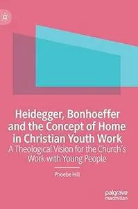 Heidegger, Bonhoeffer and the Concept of Home in Christian Youth Work: A Theological Vision for the Church's Work with Y
