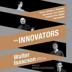 «The Innovators: How a Group of Hackers, Geniuses, and Geeks Created the Digital Revolution» by Walter Isaacson