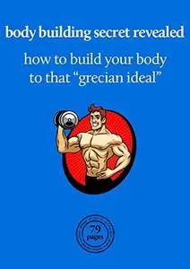 Body building secret revealed: How to build your body to that grecian ideal