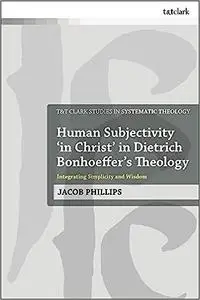 Human Subjectivity 'in Christ' in Dietrich Bonhoeffer's Theology: Integrating Simplicity and Wisdom