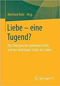 Liebe – eine Tugend?: Das Dilemma der modernen Ethik und der verdrängte Status der Liebe (Repost)