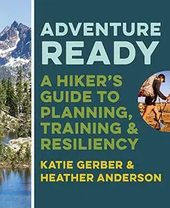 Adventure Ready: A Hiker’s Guide to Planning, Training, and Resiliency