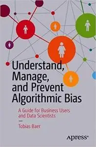 Understand, Manage, and Prevent Algorithmic Bias: A Guide for Business Users and Data Scientists