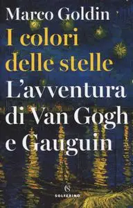 Marco Goldin - I colori delle stelle. L'avventura di Van Gogh e Gauguin