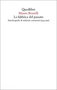 Mauro Boarelli - La fabbrica del passato. Autobiografie di militanti comunisti (1945-1956)