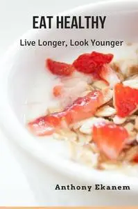 «Eat Healthy: Live Longer, Look Younger» by Anthony Ekanem