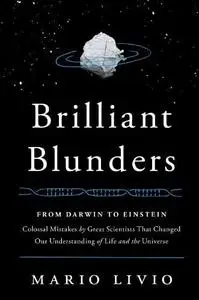 Brilliant Blunders: From Darwin to Einstein - Colossal Mistakes by Great Scientists That Changed Our Understanding of Life and