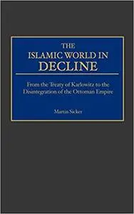 The Islamic World in Decline: From the Treaty of Karlowitz to the Disintegration of the Ottoman Empire