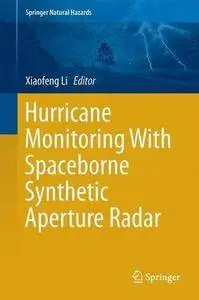 Hurricane Monitoring With Spaceborne Synthetic Aperture Radar (Springer Natural Hazards) [Repost]