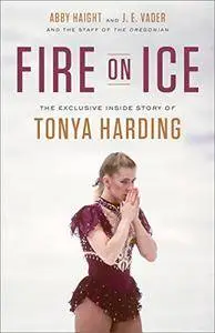 Fire on Ice: The Exclusive Inside Story of Tonya Harding