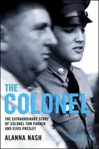 «The Colonel: The Extraordinary Story of Colonel Tom Parker and Elvis Presley» by Alanna Nash