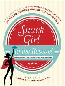 Snack Girl to the Rescue!: A Real-Life Guide to Losing Weight and Getting Healthy with 100 Recipes Under 400 Calories (repost)