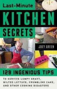 Last-Minute Kitchen Secrets: 128 Ingenious Tips to Survive Lumpy Gravy, Wilted Lettuce, Crumbling Cake, and Other Cooking...