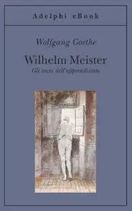 Johann Wolfgang Goethe - Wilhelm Meister. Gli anni dell’apprendistato