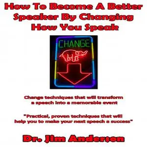 «How to Become a Better Speaker By Changing How You Speak» by Jim Anderson