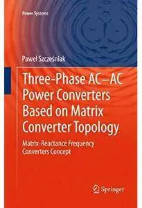 Three-phase AC-AC Power Converters Based on Matrix Converter Topology: Matrix-reactance frequency converters concept [Repost]