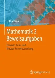 Mathematik 2 Beweisaufgaben: Beweise, Lern- und Klausur-Formelsammlung (repost)