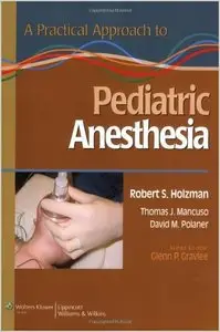 A Practical Approach to Pediatric Anesthesia (Practical Approach to Anesthesia) by Robert S Holzman