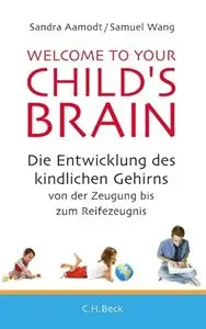 Welcome to your Child's Brain: Die Entwicklung des kindlichen Gehirns von der Zeugung bis zum Reifezeugnis