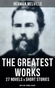 «The Greatest Works of Herman Melville – 27 Novels & Short Stories; With 140+ Poems & Essays» by Herman Melville