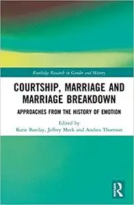 Courtship, Marriage and Marriage Breakdown: Approaches from the History of Emotion