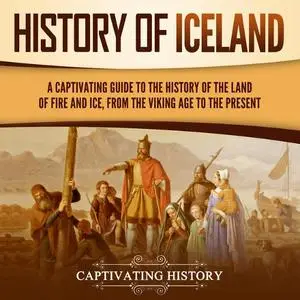 History of Iceland: A Captivating Guide to the History of the Land of Fire and Ice, from the Viking Age to Present [Audiobook]