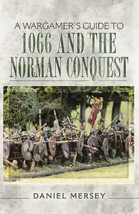 «A Wargamer's Guide to 1066 and the Norman Conquest» by Daniel Mersey