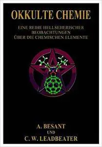 Annie Besant - Okkulte Chemie: Eine Reihe hellsichtiger Beobachtungen über die chemischen Elemente