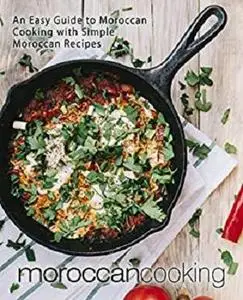 Moroccan Cooking: An Easy Guide to Moroccan Cooking with Simple Moroccan Recipes (2nd Edition)