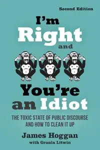 I'm Right and You're an Idiot: The Toxic State of Public Discourse and How to Clean it Up, 2nd Edition