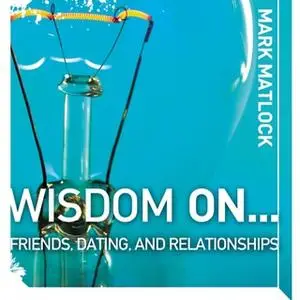 «Wisdom On … Friends, Dating, and Relationships» by Mark Matlock