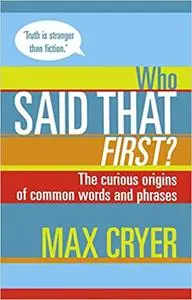 Who Said That First?: The Curious Origins of Common Words and Phrases