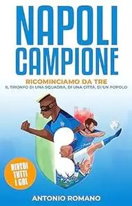 Napoli Campione: Ricominciamo Da Tre - Il Trionfo di una Squadra, di una Città, di un Popolo