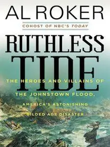 Ruthless Tide: The Heroes and Villains of the Johnstown Flood, America's Astonishing Gilded Age Disaster