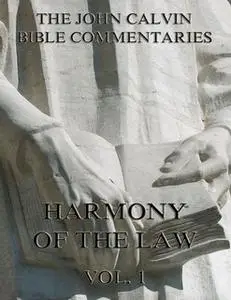 «John Calvin's Commentaries On The Harmony Of The Law Vol. 1» by John Calvin