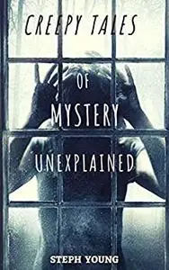 Creepy Tales of Mystery Unexplained : Unexplained Disappearances, Mysterious Deaths, & the cryptic clues left behind