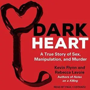 Dark Heart: A True Story of Sex, Manipulation, and Murder [Audiobook]