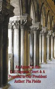 «An Appeal to the U.S Supreme Court & A Proposal to Our President» by Pia Fields