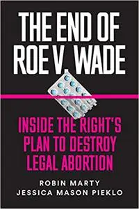 The End of Roe v. Wade: Inside the Right’s Plan to Destroy Legal Abortion