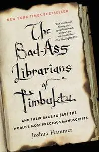 «The Bad-Ass Librarians of Timbuktu: And Their Race to Save the World's Most Precious Manuscripts» by Joshua Hammer