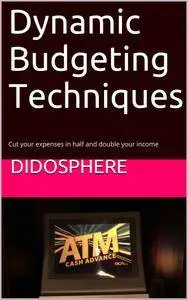 Dynamic Budgeting Techniques: Cut your expenses in half and double your income