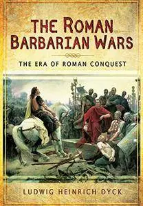 The Roman Barbarian Wars: The Era of Roman Conquest