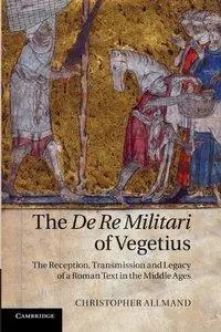 The De Re Militari of Vegetius: The Reception, Transmission and Legacy of a Roman Text in the Middle Ages (Repost)
