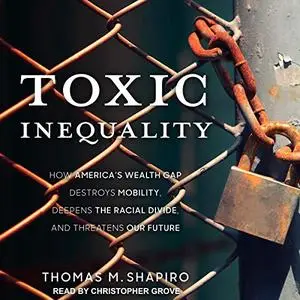 Toxic Inequality: How America's Wealth Gap Destroys Mobility, Deepens the Racial Divide, and Threatens Our Future [Audiobook]