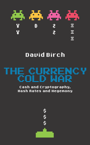 The Currency Cold War : Cash and Cryptography, Hash Rates and Hegemony