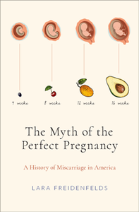 The Myth of the Perfect Pregnancy : A History of Miscarriage in America