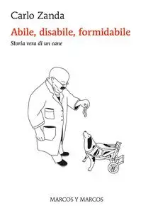 Carlo Zanda - Abile, disabile, formidabile. Storia vera di un cane