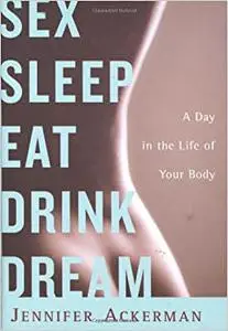 Sex Sleep Eat Drink Dream: A Day in the Life of Your Body (Repost)